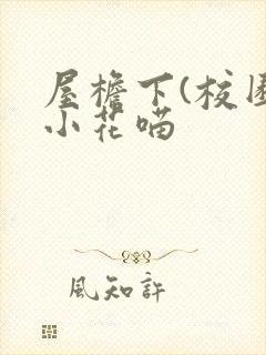 屋檐下(校园)小花喵
