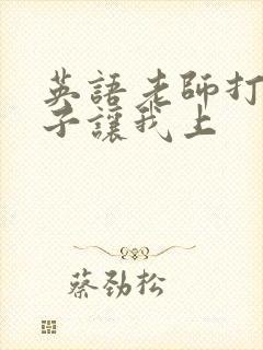 英语老师打开扣子让我上