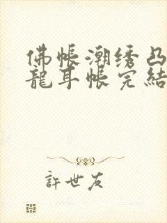 佛帐潮绣凸浮双龙耳帐完结了吗