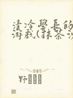 清冷学长的神奇游戏(抹茶沙冰)