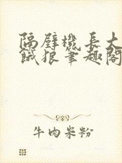 隔壁机长大叔是饿狼笔趣阁