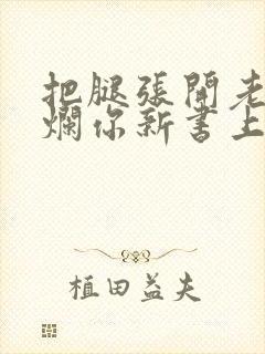 把腿张开老子臊烂你新书上架感言