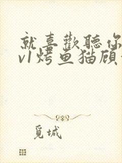 就喜欢听你叫1v1烤鱼猫顾浅浅