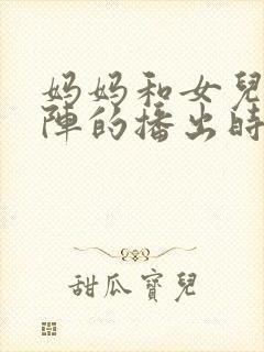 妈妈和女儿齐上阵的播出时间