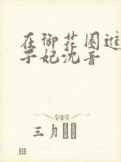 在御花园进入太子妃沈音