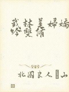 武林美妇娇呻浪吟双修