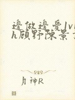 边做边爱1v1h顾野陈景书