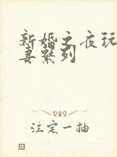 新婚之夜玩弄人妻系列