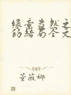 绿意盎然之小东的结局全文笔趣阁在线阅读