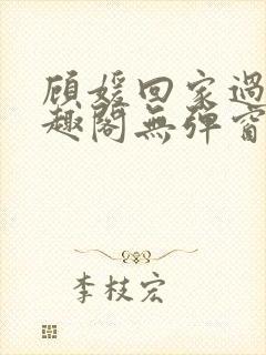 顾媛回家过年笔趣阁无弹窗