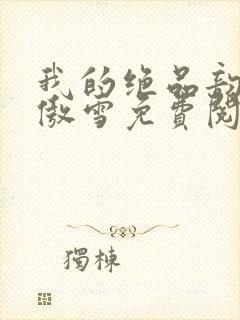 我的绝品韵母沈傲雪免费阅读小说