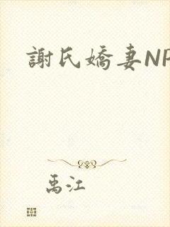 谢氏娇妻NPH