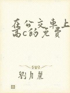 在公交车上弄到高c的免费