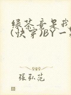 绿茶竟是我自己(快穿)BY一颗栗子
