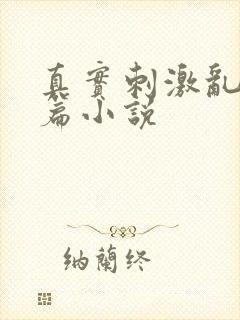 真实刺激乱13篇小说