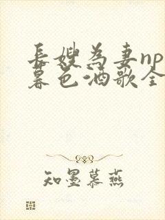 长嫂为妻npn暮色酒歌全文免费阅读笔趣阁