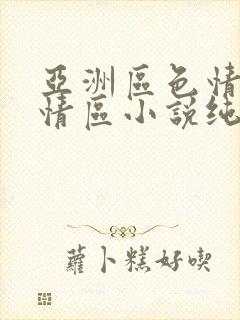 亚洲区色情区激情区小说纯熟调抖