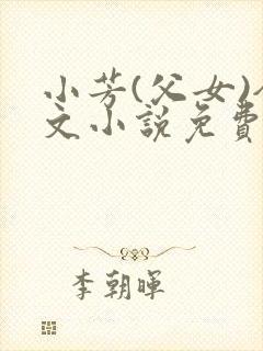 小芳(父女)全文小说免费阅读