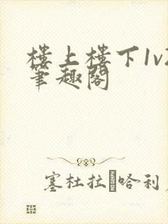 楼上楼下1v2笔趣阁