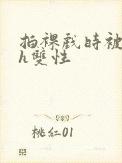 拍裸戏时被c了h双性