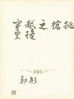 穿越之枪挑长孙皇后