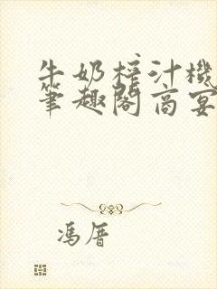 牛奶榨汁机po笔趣阁商宴清