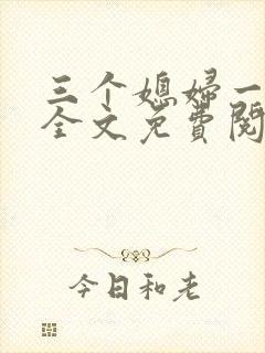 三个媳妇一锅烩全文免费阅读