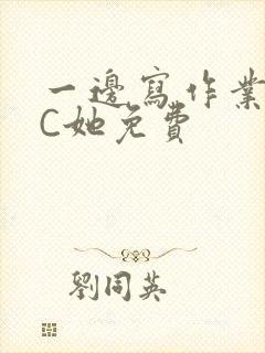 一边写作业一边C她免费