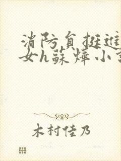 消防员挺进乖乖女h苏烨小说