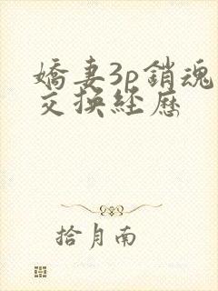 娇妻3p销魂的交换经历