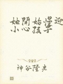 她开始慢迎迎合小心孩子