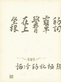 坐在学霸的大紫根上背单词