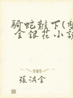 骑蛇难下(双) 金银花小说