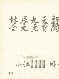 林辰九天斩神诀全文免费阅读笔趣阁