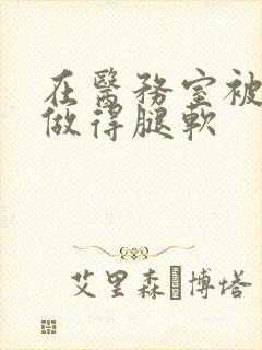 在医务室被教官做得腿软