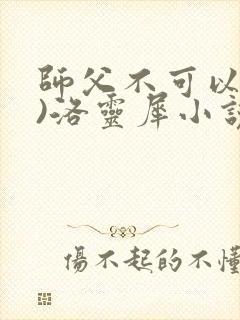 师父不可以(限)洛灵犀小说笔趣阁