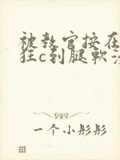 被教官按在寝室狂c到腿软漫画