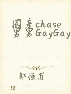 国产chase男男GayGay