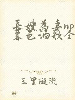 长嫂为妻npn暮色酒歌全文