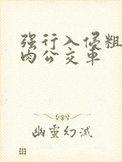 强行入侵粗暴h肉公交车