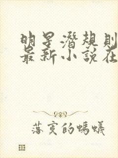 明星潜规则之皇最新小说在线阅读全文