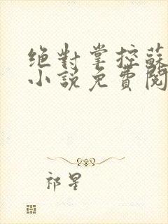 绝对掌控苏绵绵小说免费阅读全文