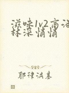 滋味1v2商洛林深悄悄