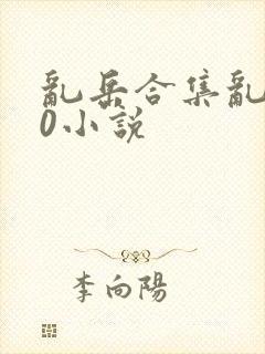 乱岳合集乱500小说