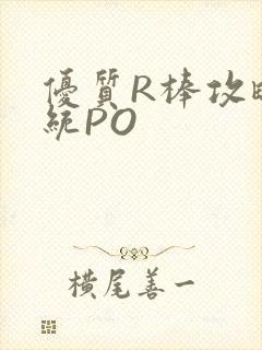 优质R棒攻略系统PO