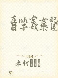 在nh当女配的日子娱乐圈