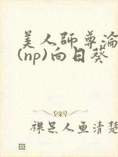 美人师尊沦陷记(np)向日葵