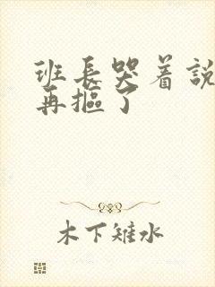 班长哭着说不能再抠了