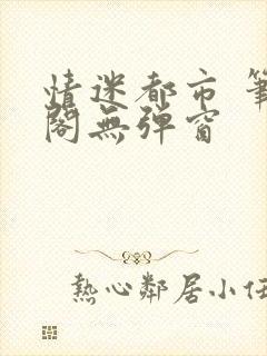 情迷都市 笔趣阁无弹窗