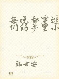 每晚都穿进男神们的梦里小说免费